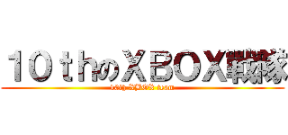 １０ｔｈのＸＢＯＸ戰隊 (10th XBOX team)