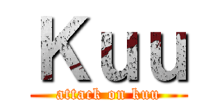 Ｋｕｕ (attack on kuu)