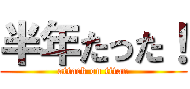 半年たった！ (attack on titan)