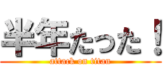 半年たった！ (attack on titan)