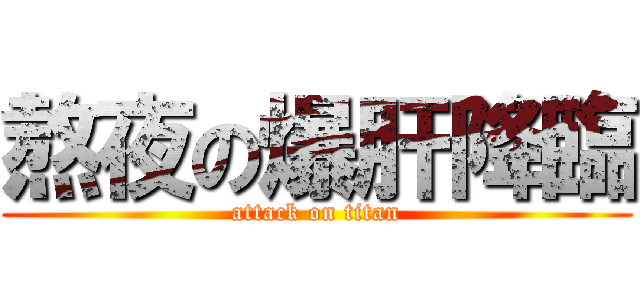 熬夜の爆肝降臨 (attack on titan)