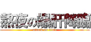 熬夜の爆肝降臨 (attack on titan)