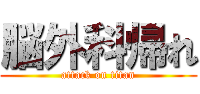 脳外科帰れ (attack on titan)