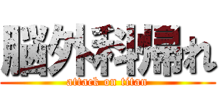 脳外科帰れ (attack on titan)