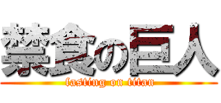 禁食の巨人 ( fasting on titan)
