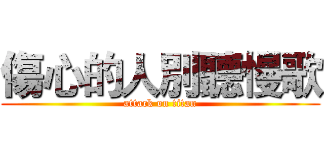 傷心的人別聽慢歌 (attack on titan)