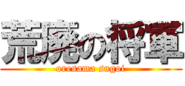 荒廃の将軍 (oresama sugoi)