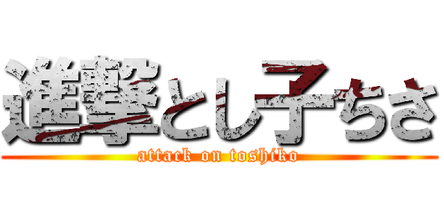 進撃とし子ちさ (attack on toshiko)