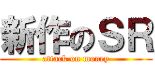 新作のＳＲ (attack on money)