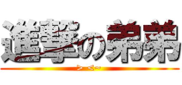 進撃の弟弟 (> <~)