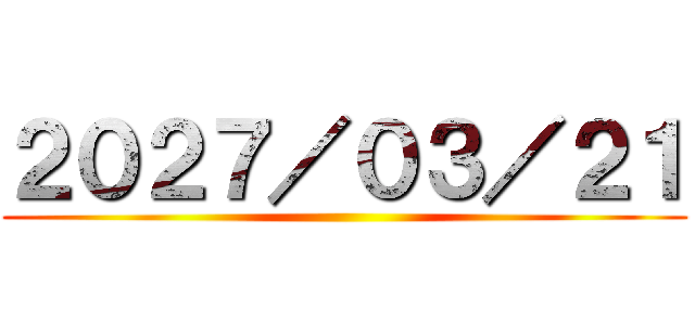 ２０２７／０３／２１ ()