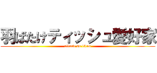 羽ばたけティッシュ愛好家 (attack on titan)