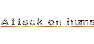 Ａｔｔａｃｋ ｏｎ ｈｕｍａｎｉｔｙ (Last tribute)