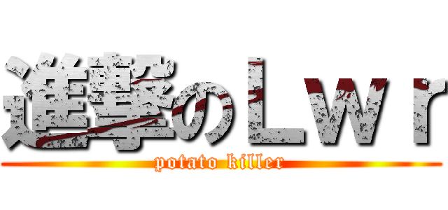 進撃のＬｗｒ (potato killer)