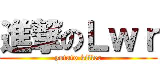 進撃のＬｗｒ (potato killer)