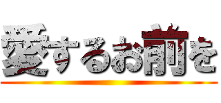 愛するお前を ()