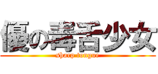 優の毒舌少女 (sharp tongue)