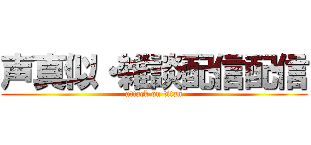 声真似・雑談配信配信 (attack on titan)