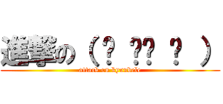 進撃の（ ◕ ‿‿ ◕ ） (attack on kyuubele)