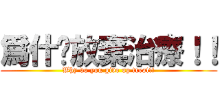 爲什麽放棄治療！！ (Why do you give up treat!!)