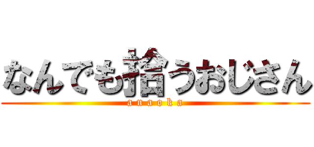 なんでも拾うおじさん (a n a o k a)