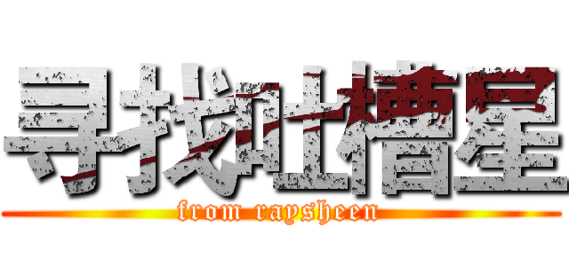 寻找吐槽星 (from raysheen)