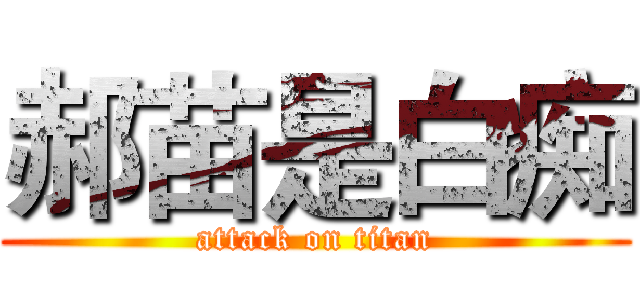 郝苗是白痴 (attack on titan)