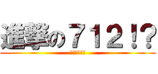 進撃の７１２！？ (天啊這什麼班)