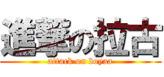 進撃の拉古 (attack on boyaa)