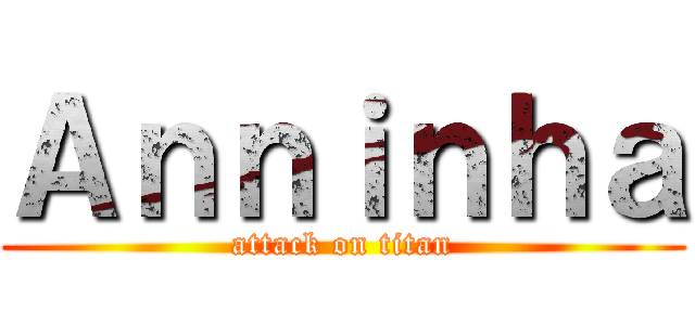 Ａｎｎｉｎｈａ (attack on titan)