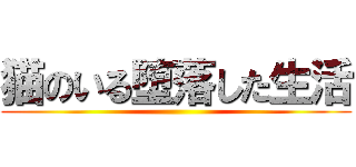 猫のいる堕落した生活 ()