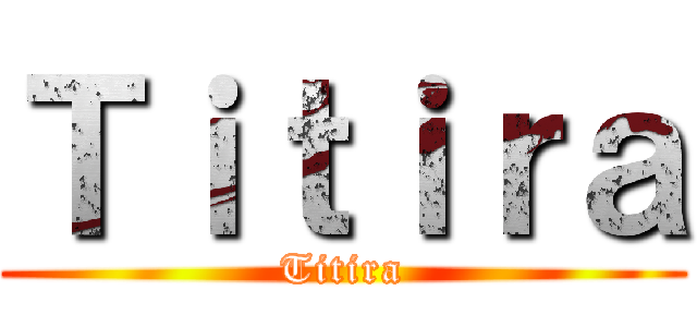 Ｔｉｔｉｒａ (Titira)
