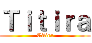 Ｔｉｔｉｒａ (Titira)