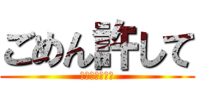 ごめん許して (ｱｲﾑｿｰﾘｰ)