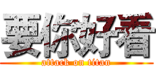 要你好看 (attack on titan)