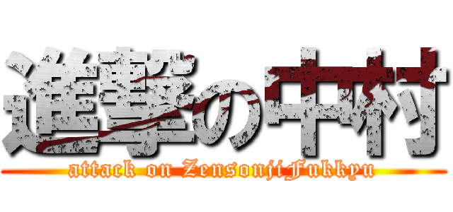 進撃の中村 (attack on ZensonjiFukkyu)