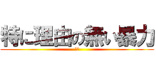 特に理由の無い暴力 (あか)