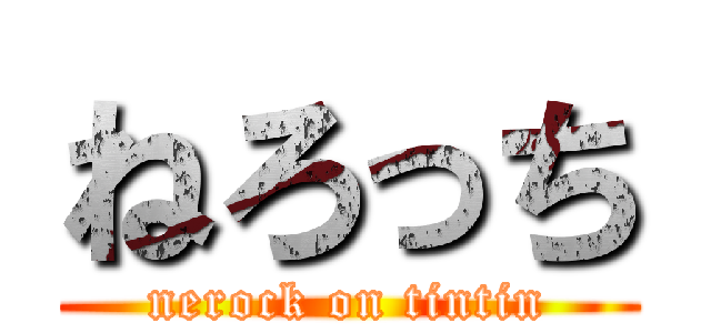 ねろっち (nerock on tintin)
