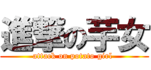進撃の芋女 (attack on potato girl )