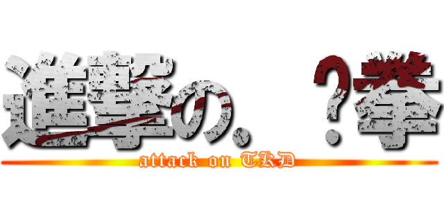 進撃の．跆拳 (attack on TKD)