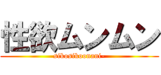 性欲ムンムン (sikosikoonani-)