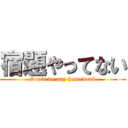 宿題やってない (Don't do any homework)