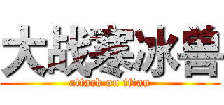 大战寒冰兽 (attack on titan)