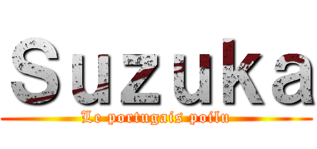 Ｓｕｚｕｋａ (Le portugais poilu)
