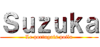 Ｓｕｚｕｋａ (Le portugais poilu)