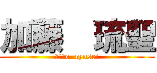 加藤  琉聖 (Ｋａｔo  ryusei)