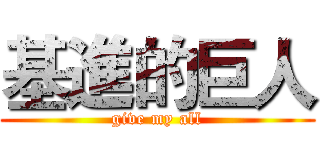 基進的巨人 (give my all)