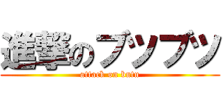 進撃のブツブツ (attack on butu)