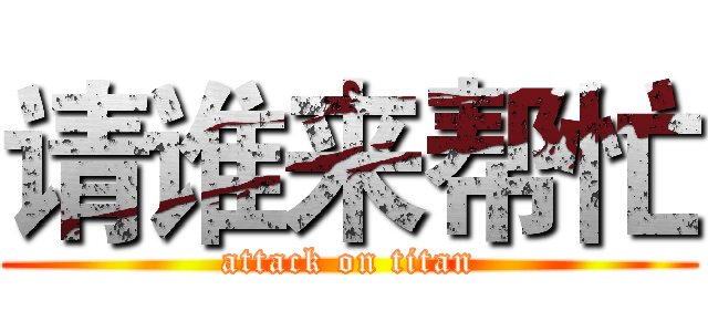 请谁来帮忙 (attack on titan)