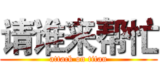 请谁来帮忙 (attack on titan)